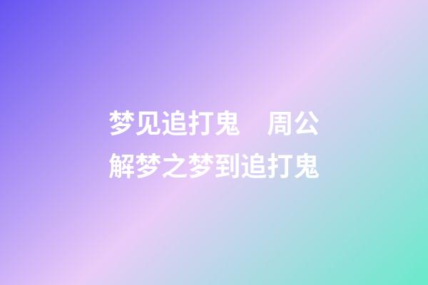 梦见追打鬼　周公解梦之梦到追打鬼